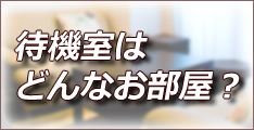待機室はどんなお部屋?